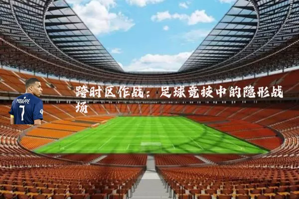 跨时区作战:足球竞技中的隐形战场