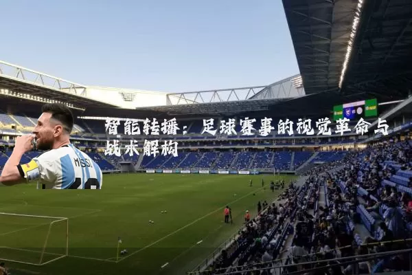 智能转播:足球赛事的视觉革命与战术解构