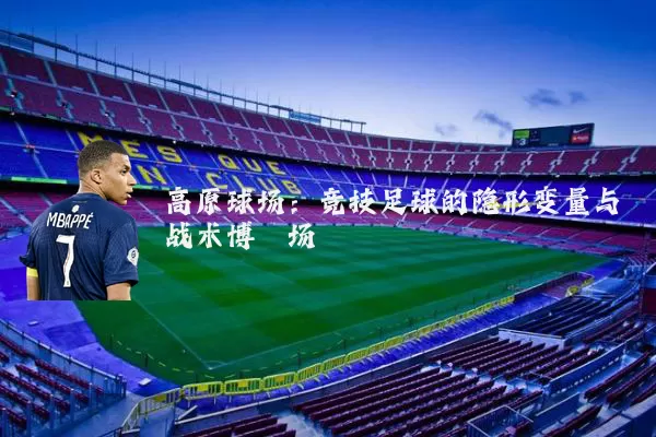高原球场：竞技足球的隐形变量与战术博弈场