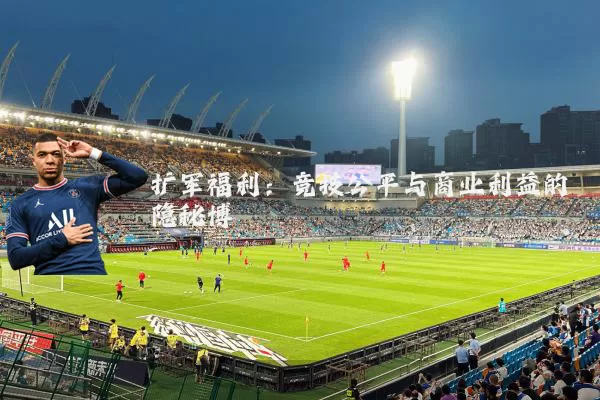 扩军福利：竞技公平与商业利益的隐秘博弈