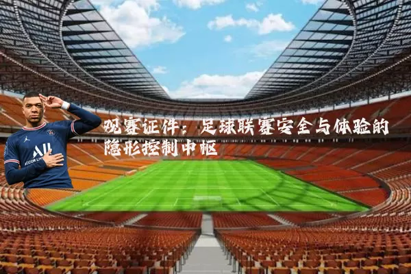 观赛证件:足球联赛安全与体验的隐形控制中枢