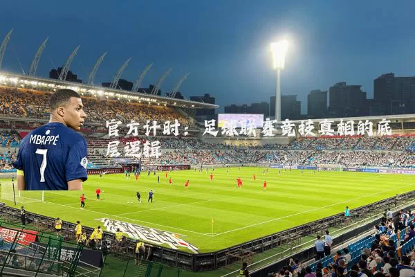 官方计时:足球联赛竞技真相的底层逻辑