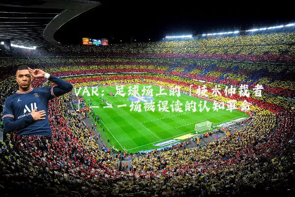 VAR:足球场上的「技术仲裁者」——一场被误读的认知革命