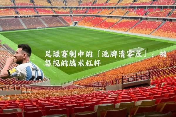 足球赛制中的「洗牌清零点」：被忽视的战术杠杆