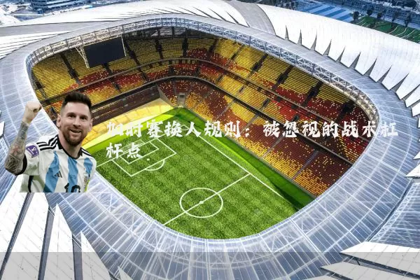 加时赛换人规则:被忽视的战术杠杆点