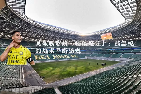 足球联赛的「档位避让」:被忽视的战术平衡法则