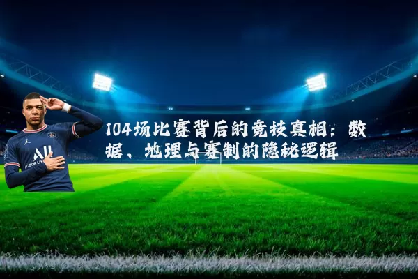 104场比赛背后的竞技真相:数据、地理与赛制的隐秘逻辑