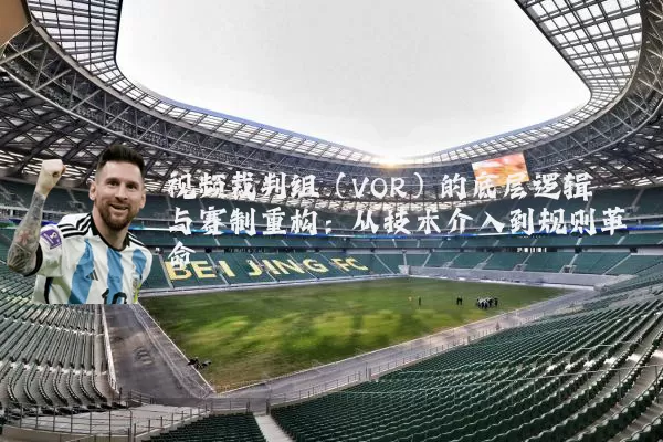 视频裁判组（VOR）的底层逻辑与赛制重构：从技术介入到规则革命