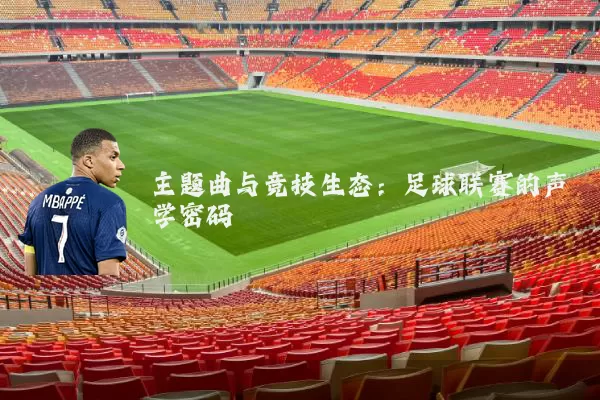 主题曲与竞技生态:足球联赛的声学密码