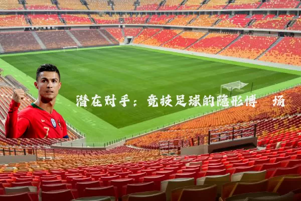 潜在对手:竞技足球的隐形博弈场