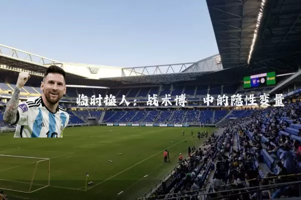 临时换人:战术博弈中的隐性变量