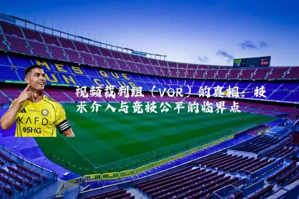 视频裁判组（VOR）的真相：技术介入与竞技公平的临界点