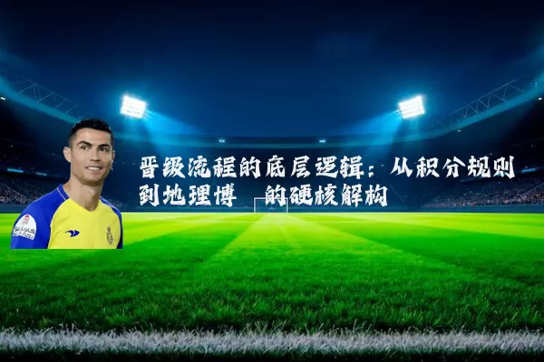 晋级流程的底层逻辑:从积分规则到地理博弈的硬核解构