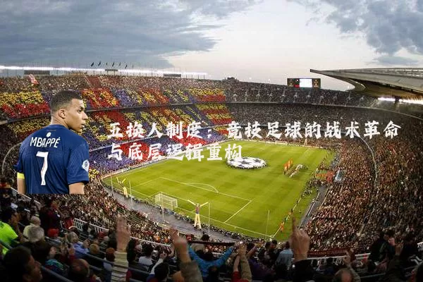五换人制度:竞技足球的战术革命与底层逻辑重构