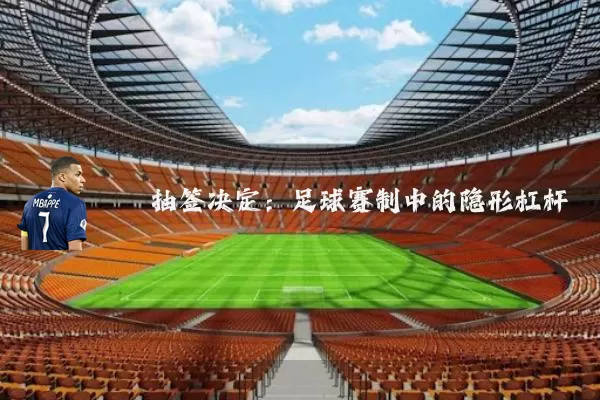 抽签决定:足球赛制中的隐形杠杆